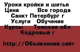 Уроки кройки и шитья › Цена ­ 350 - Все города, Санкт-Петербург г. Услуги » Обучение. Курсы   . Томская обл.,Кедровый г.